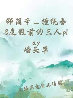 邵简辛—缠绕番3度假前的三人play